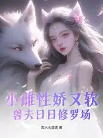 小雌性娇又软，兽夫日日修罗场
