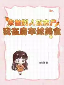 末世别人砍丧尸,我在房车炫美食