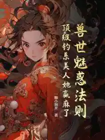 兽世魅惑法则:顶级钓系美人她赢麻了